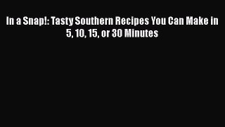 In a Snap!: Tasty Southern Recipes You Can Make in 5 10 15 or 30 Minutes  Free Books