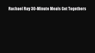 Rachael Ray 30-Minute Meals Get Togethers  Free Books