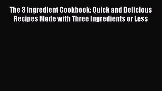 The 3 Ingredient Cookbook: Quick and Delicious Recipes Made with Three Ingredients or Less