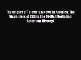 The Origins of Television News in America: The Visualizers of CBS in the 1940s (Mediating American
