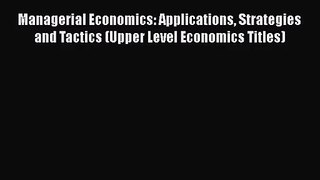 Managerial Economics: Applications Strategies and Tactics (Upper Level Economics Titles) Free