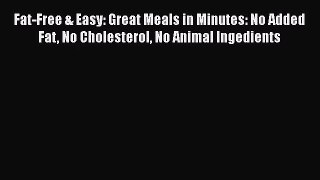 Fat-Free & Easy: Great Meals in Minutes: No Added Fat No Cholesterol No Animal Ingedients