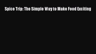 Spice Trip: The Simple Way to Make Food Exciting Free Download Book