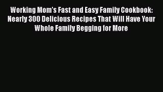 Working Mom's Fast and Easy Family Cookbook: Nearly 300 Delicious Recipes That Will Have Your
