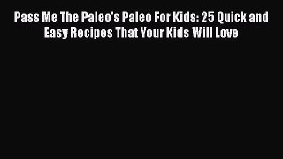 Pass Me The Paleo's Paleo For Kids: 25 Quick and Easy Recipes That Your Kids Will Love  Free