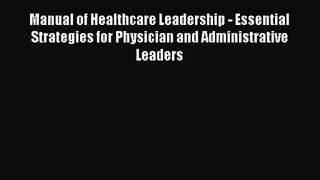 Manual of Healthcare Leadership - Essential Strategies for Physician and Administrative Leaders