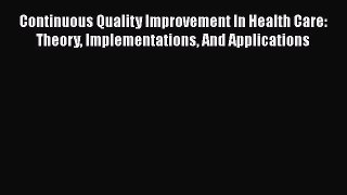 Continuous Quality Improvement In Health Care: Theory Implementations And Applications Read