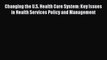 Changing the U.S. Health Care System: Key Issues in Health Services Policy and Management Free