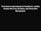 Performance Improvement for Healthcare: Leading Change with Lean Six Sigma and Constraints