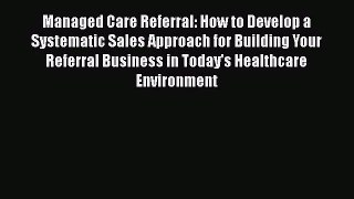 Managed Care Referral: How to Develop a Systematic Sales Approach for Building Your Referral