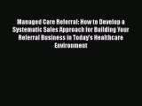 Managed Care Referral: How to Develop a Systematic Sales Approach for Building Your Referral