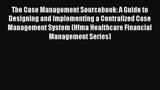 The Case Management Sourcebook: A Guide to Designing and Implementing a Centralized Case Management