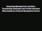 Integrating Managed Care and Ethics: Transforming Challenges Into Positive Outcomes (Hfma Healthcare