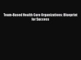 Team-Based Health Care Organizations: Blueprint for Success  Free Books