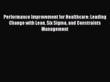 Performance Improvement for Healthcare: Leading Change with Lean Six Sigma and Constraints