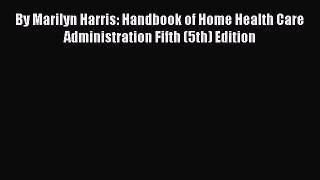 By Marilyn Harris: Handbook of Home Health Care Administration Fifth (5th) Edition  Free Books