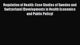 Regulation of Health: Case Studies of Sweden and Switzerland (Developments in Health Economics