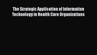 The Strategic Application of Information Technology in Health Care Organizations  Free Books