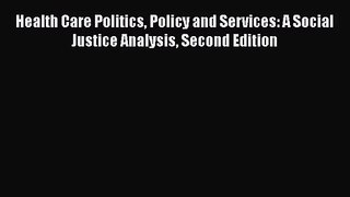 Health Care Politics Policy and Services: A Social Justice Analysis Second Edition  Free Books
