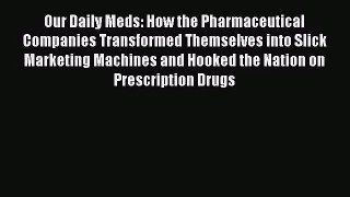 Our Daily Meds: How the Pharmaceutical Companies Transformed Themselves into Slick Marketing