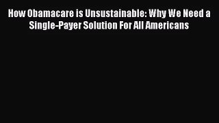 How Obamacare is Unsustainable: Why We Need a Single-Payer Solution For All Americans  Free