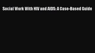 Social Work With HIV and AIDS: A Case-Based Guide  Free Books