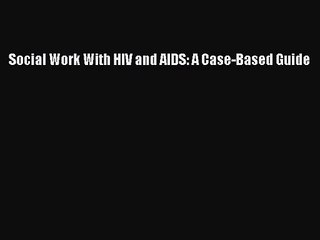 Social Work With HIV and AIDS: A Case-Based Guide  Free Books