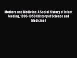 Mothers and Medicine: A Social History of Infant Feeding 1890-1950 (History of Science and