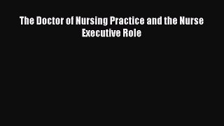 The Doctor of Nursing Practice and the Nurse Executive Role  Free Books