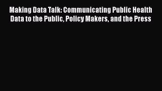 Making Data Talk: Communicating Public Health Data to the Public Policy Makers and the Press