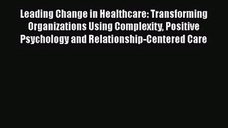 Leading Change in Healthcare: Transforming Organizations Using Complexity Positive Psychology