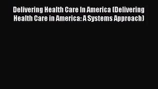 Delivering Health Care In America (Delivering Health Care in America: A Systems Approach) Read