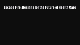 Escape Fire: Designs for the Future of Health Care  Free Books