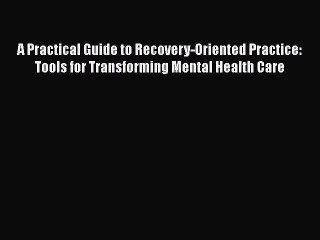 A Practical Guide to Recovery-Oriented Practice: Tools for Transforming Mental Health Care