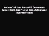 Medicare's Victims: How the U.S. Government's Largest Health Care Program Harms Patients and