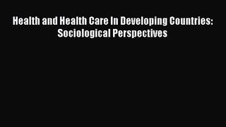 Health and Health Care In Developing Countries: Sociological Perspectives  Free PDF