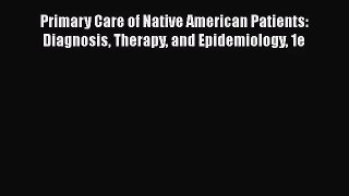 Primary Care of Native American Patients: Diagnosis Therapy and Epidemiology 1e  Free Books