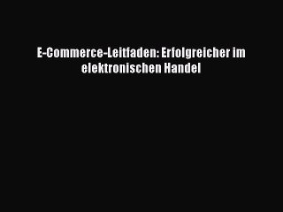 [PDF Download] E-Commerce-Leitfaden: Erfolgreicher im elektronischen Handel [PDF] Online