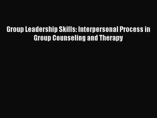 [PDF Download] Group Leadership Skills: Interpersonal Process in Group Counseling and Therapy