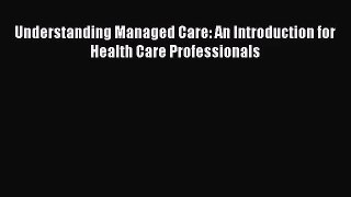 Understanding Managed Care: An Introduction for Health Care Professionals  Free Books