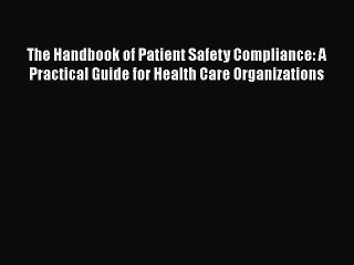 The Handbook of Patient Safety Compliance: A Practical Guide for Health Care Organizations