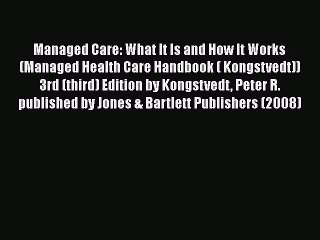 Managed Care: What It Is and How It Works (Managed Health Care Handbook ( Kongstvedt)) 3rd