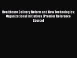 Healthcare Delivery Reform and New Technologies: Organizational Initiatives (Premier Reference