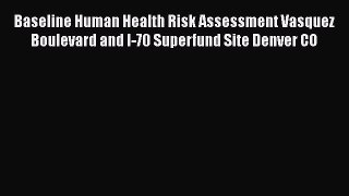 Baseline Human Health Risk Assessment Vasquez Boulevard and I-70 Superfund Site Denver CO Read
