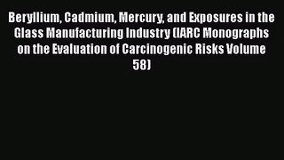 Beryllium Cadmium Mercury and Exposures in the Glass Manufacturing Industry (IARC Monographs