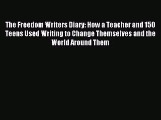 (PDF Download) The Freedom Writers Diary: How a Teacher and 150 Teens Used Writing to Change