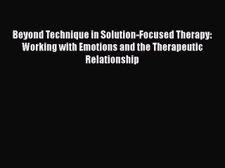 PDF Download Beyond Technique in Solution-Focused Therapy: Working with Emotions and the Therapeutic