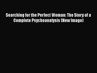 [PDF Download] Searching for the Perfect Woman: The Story of a Complete Psychoanalysis (New