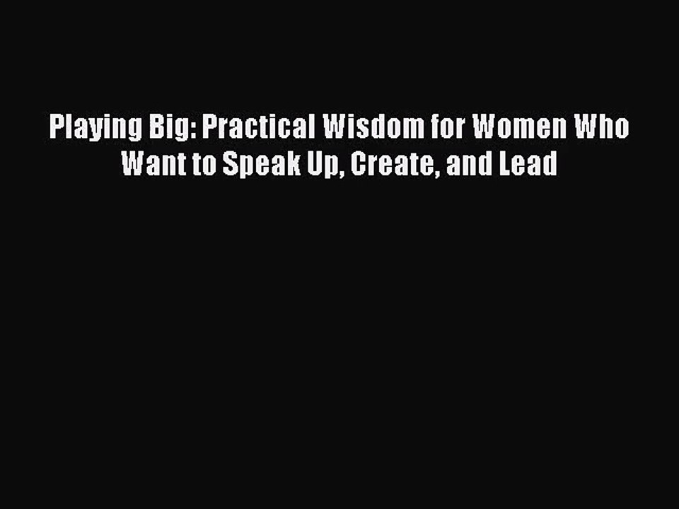 (PDF Download) Playing Big: Practical Wisdom for Women Who Want to Speak Up Create and Lead
