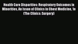 Health Care Disparities: Respiratory Outcomes in Minorities An Issue of Clinics in Chest Medicine
